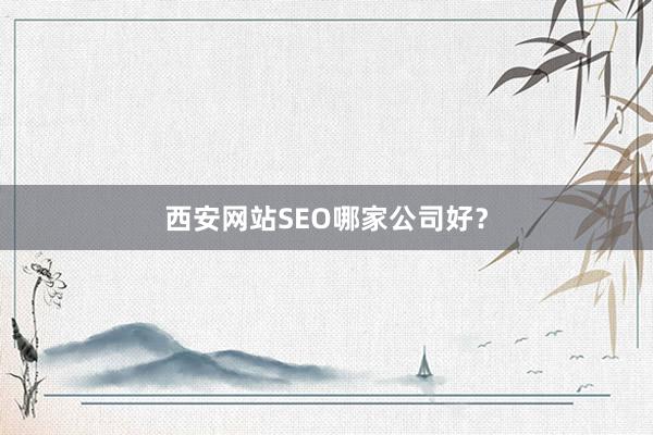 西安网站SEO哪家公司好?