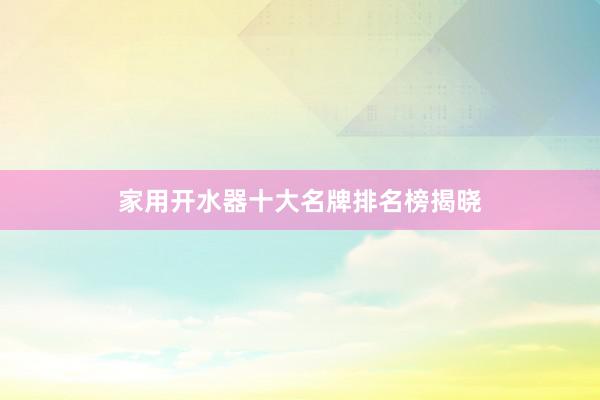 家用开水器十大名牌排名榜揭晓